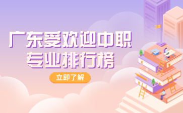 廣東受歡迎中職專業(yè)排行榜
