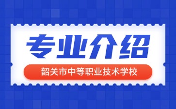 韶關(guān)市中等職業(yè)技術(shù)學(xué)校專業(yè)介紹