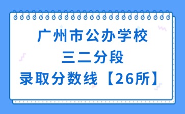 廣州市公辦學(xué)校三二分段錄取分?jǐn)?shù)線【26所】