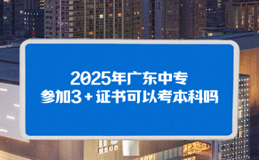 2025年廣東中專參加3+證書(shū)可以考本科嗎