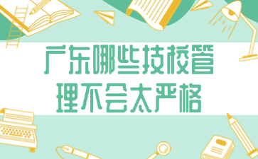 廣東哪些技校管理不會(huì)太嚴(yán)格