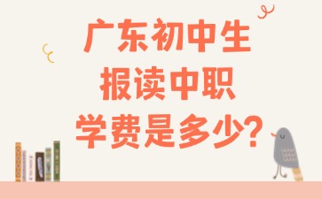 廣東初中生報(bào)讀中職學(xué)費(fèi)是多少？