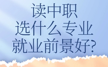 讀中職選什么專業(yè)就業(yè)前景好？