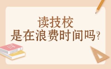 讀技校是在浪費(fèi)時(shí)間嗎？