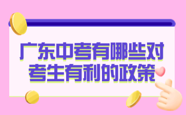廣東中考有哪些對(duì)考生有利的政策