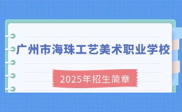廣東中職：廣州市海珠工藝美術(shù)職業(yè)學(xué)校2025年招生簡(jiǎn)章