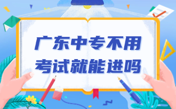 廣東中專不用考試就能進(jìn)嗎