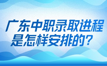 廣東中職錄取進(jìn)程是怎樣安排的?