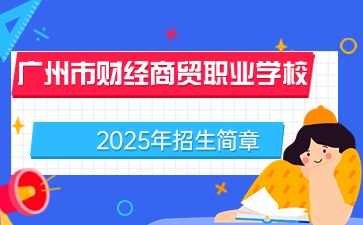 廣東中職：廣州市財經(jīng)商貿(mào)職業(yè)學(xué)校2025年招生簡章