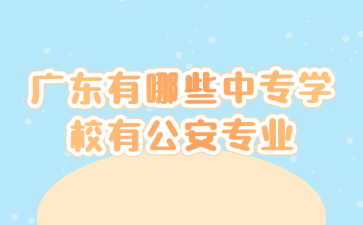 廣東有哪些中專(zhuān)學(xué)校有公安專(zhuān)業(yè)