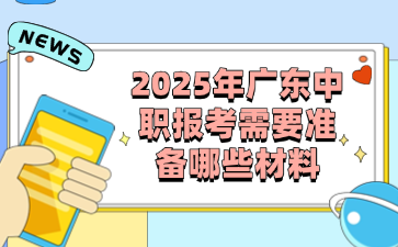 2025年廣東中職報(bào)考需要準(zhǔn)備哪些材料