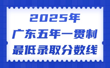 2025年廣東五年一貫制最低錄取分?jǐn)?shù)線
