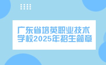 廣東中專技校招生：廣東省培英職業(yè)技術(shù)學(xué)校2025年招生簡章