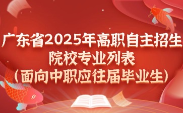 廣東省2025年高職自主招生院校專(zhuān)業(yè)列表(面向中職應(yīng)往屆畢業(yè)生)