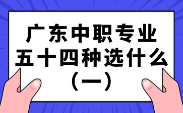 廣東中職專(zhuān)業(yè)五十四種選什么（一）